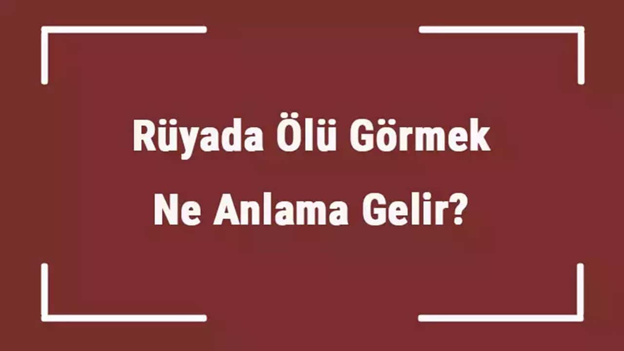 Rüyada Ölü Görmek Ne Anlama Gelir